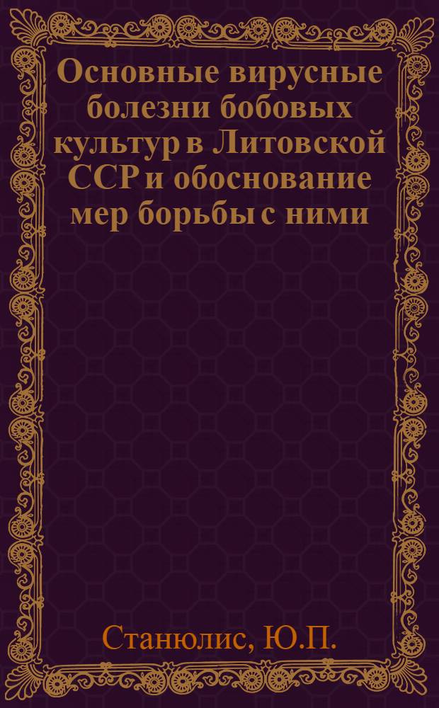 Основные вирусные болезни бобовых культур в Литовской ССР и обоснование мер борьбы с ними : Автореф. дис. на соискание учен. степени канд. биол. наук