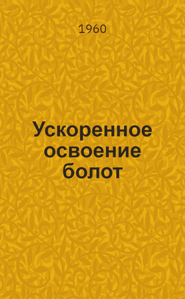 Ускоренное освоение болот : Опыт передовых колхозов и совхозов Рязанск. обл.