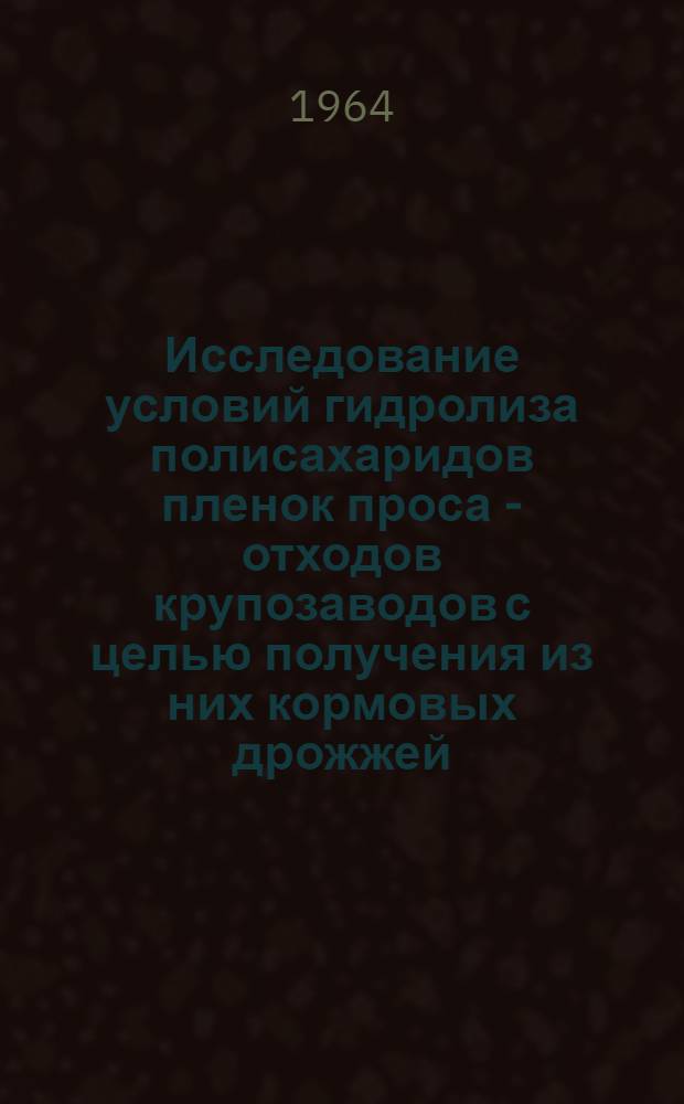 Исследование условий гидролиза полисахаридов пленок проса - отходов крупозаводов с целью получения из них кормовых дрожжей : Автореферат дис. на соискание учен. степени кандидата техн. наук