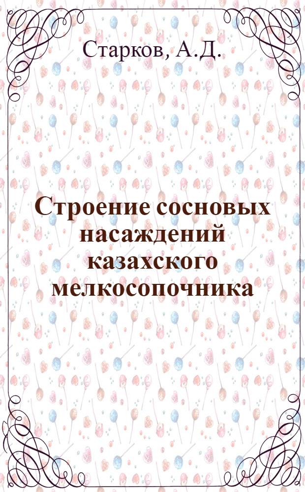 Строение сосновых насаждений казахского мелкосопочника : Автореферат дис., представл. на соискание учен. степени кандидата с.-х. наук