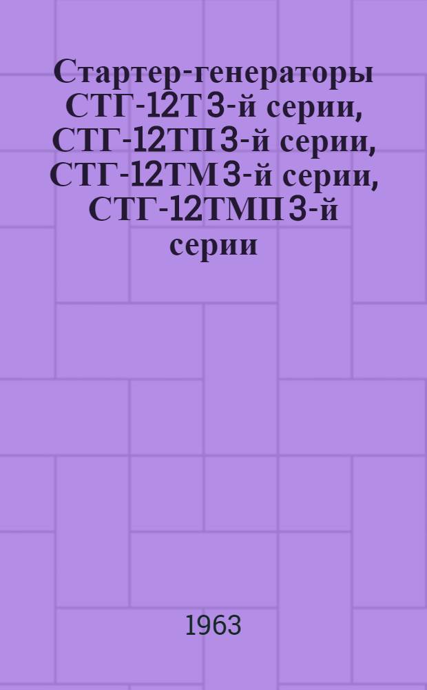 Стартер-генераторы СТГ-12Т 3-й серии, СТГ-12ТП 3-й серии, СТГ-12ТМ 3-й серии, СТГ-12ТМП 3-й серии, СТГ-12ТМО 3-й серии, СТГ-12ТМ-23, СТГ-12ТМО-1000 : Техническое описание и инструкция по эксплуатации и ремонту