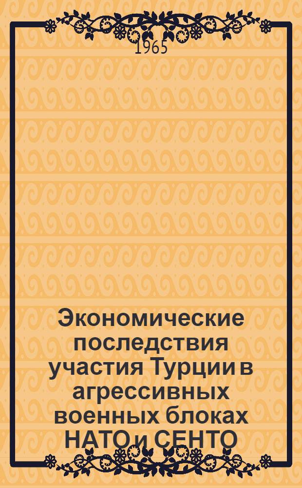 Экономические последствия участия Турции в агрессивных военных блоках НАТО и СЕНТО (1953-1963 годы) : Автореферат дис. на соискание учен. степени кандидата экон. наук