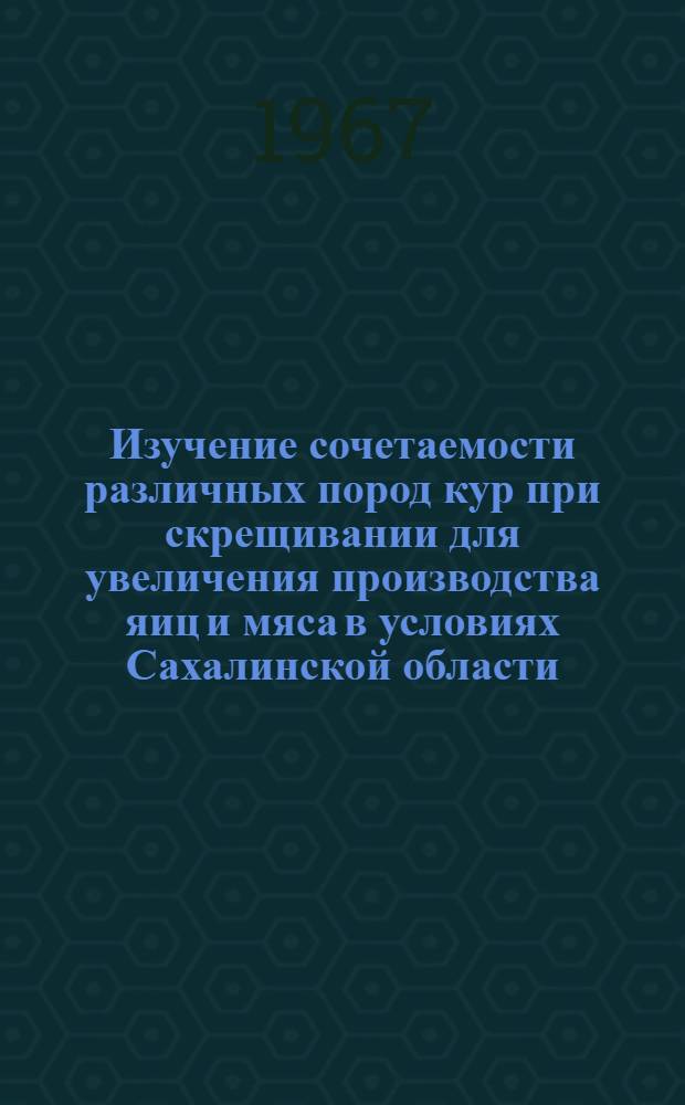 Изучение сочетаемости различных пород кур при скрещивании для увеличения производства яиц и мяса в условиях Сахалинской области : Автореферат дис. на соискание учен. степени канд. с.-х. наук