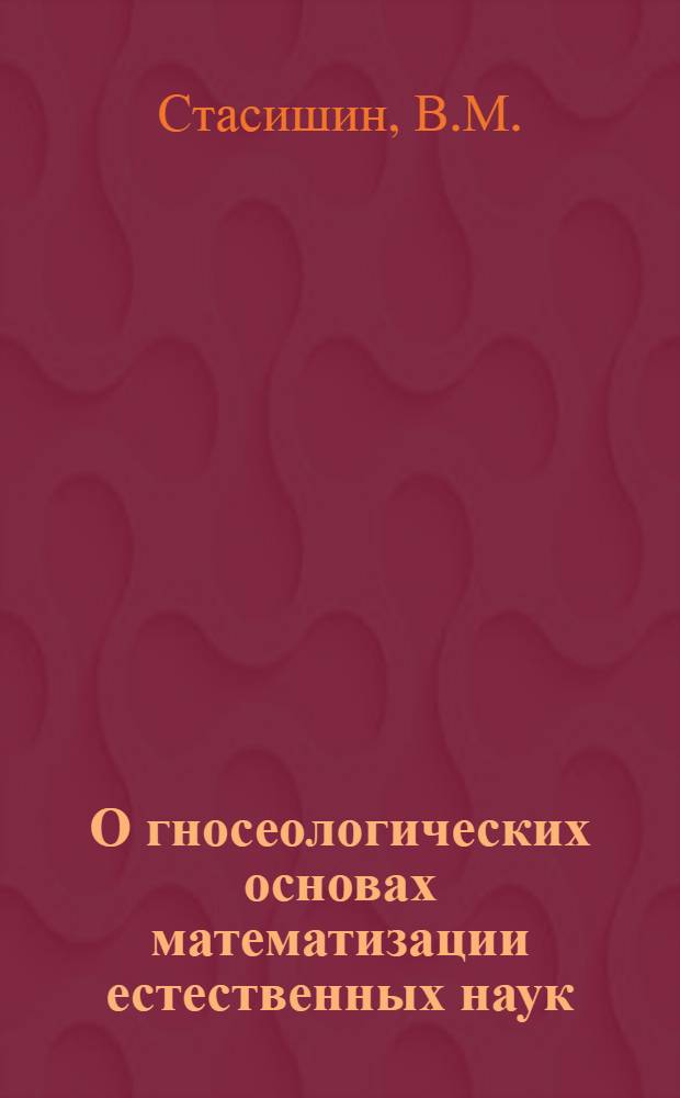 О гносеологических основах математизации естественных наук : Автореферат дис. на соискание учен. степени канд. филос. наук