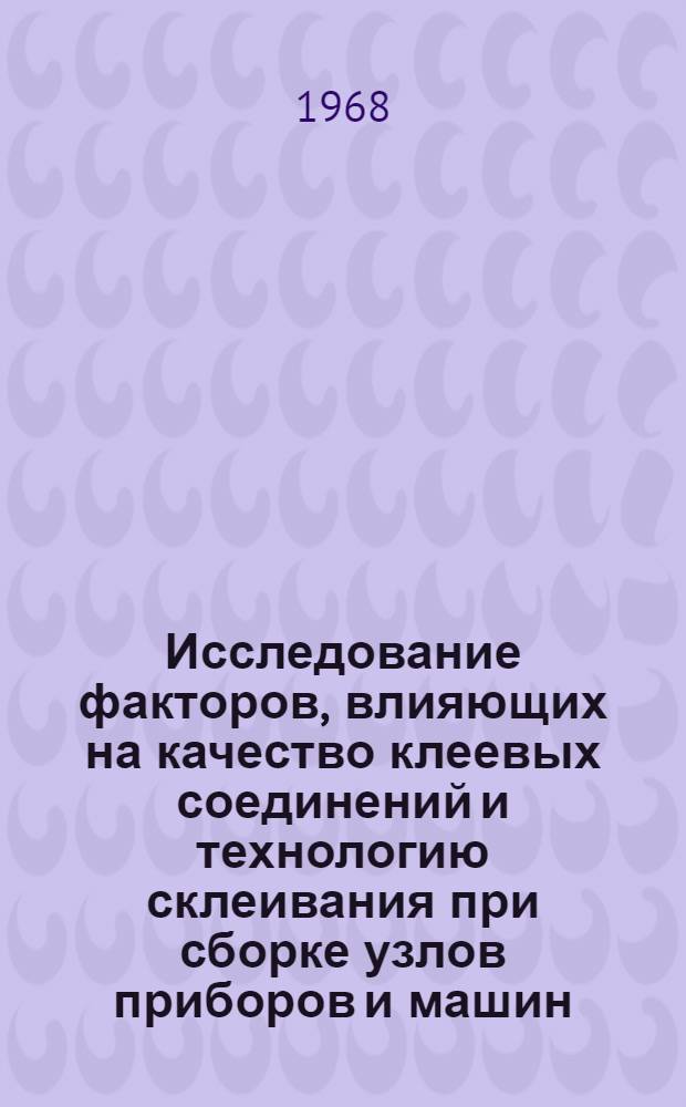 Исследование факторов, влияющих на качество клеевых соединений и технологию склеивания при сборке узлов приборов и машин : Автореферат дис. на соискание учен. степени канд. техн. наук : (164)