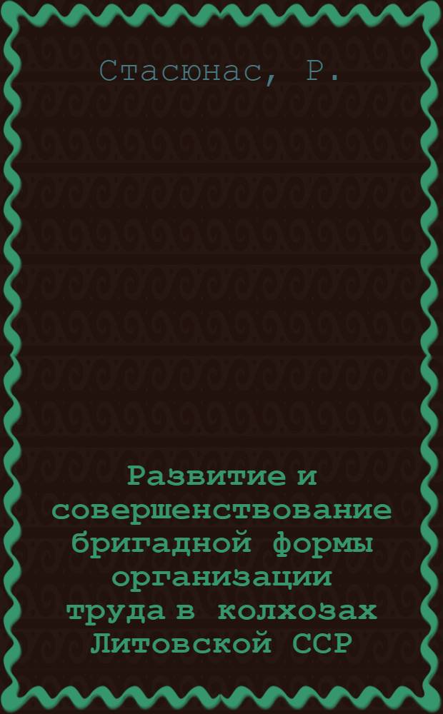 Развитие и совершенствование бригадной формы организации труда в колхозах Литовской ССР : Автореферат дис. на соискание учен. степени кандидата экон. наук
