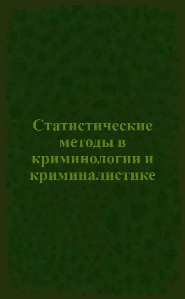 Статистические методы в криминологии и криминалистике : Тезисы докладов и сообщений на симпозиуме 20-21 апр. 1966 г