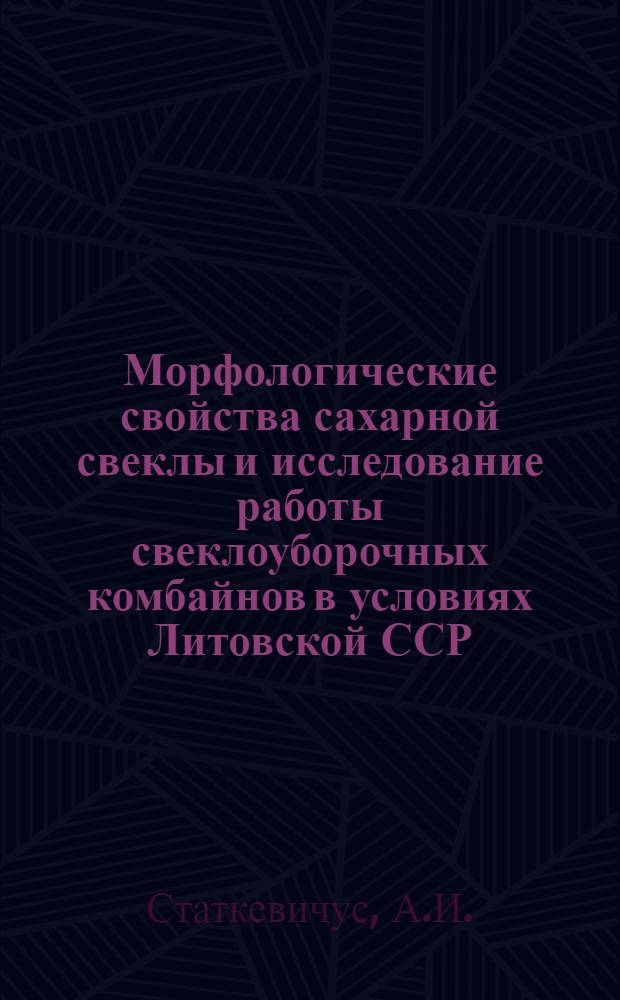 Морфологические свойства сахарной свеклы и исследование работы свеклоуборочных комбайнов в условиях Литовской ССР : Автореферат дис. на соискание учен. степени кандидата с.-х. наук