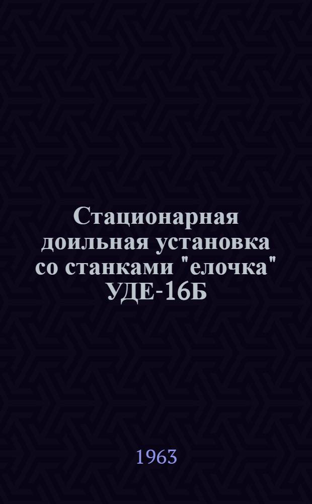 Стационарная доильная установка со станками "елочка" УДЕ-16Б : Описание конструкции и руководство по эксплуатации