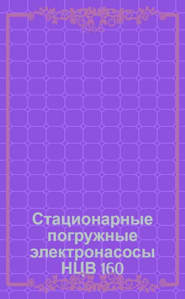 Стационарные погружные электронасосы НЦВ 160/10-1-11 и НЦВ 315/10-1-11 : Описание и инструкция по обслуживанию