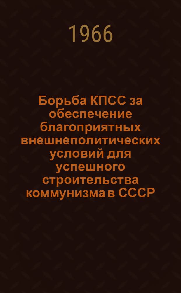 Борьба КПСС за обеспечение благоприятных внешнеполитических условий для успешного строительства коммунизма в СССР. (1956-1965 гг.) : Автореферат дис. на соискание учен. степени канд. ист. наук