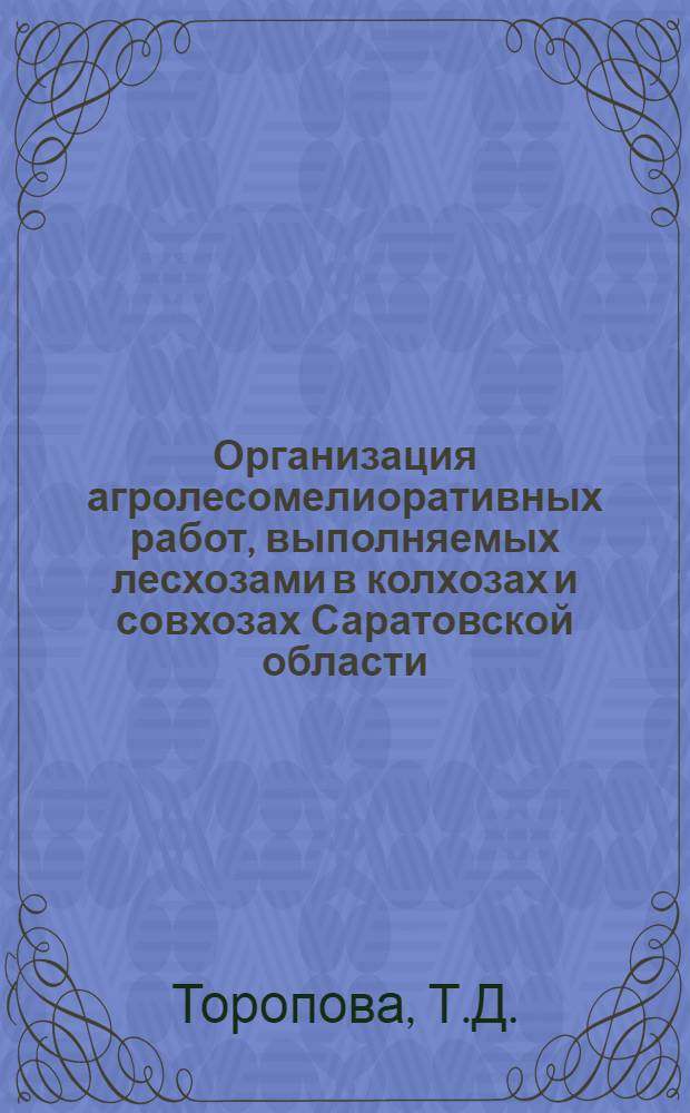 Организация агролесомелиоративных работ, выполняемых лесхозами в колхозах и совхозах Саратовской области : Автореферат дис. на соискание учен. степени канд. экон. наук
