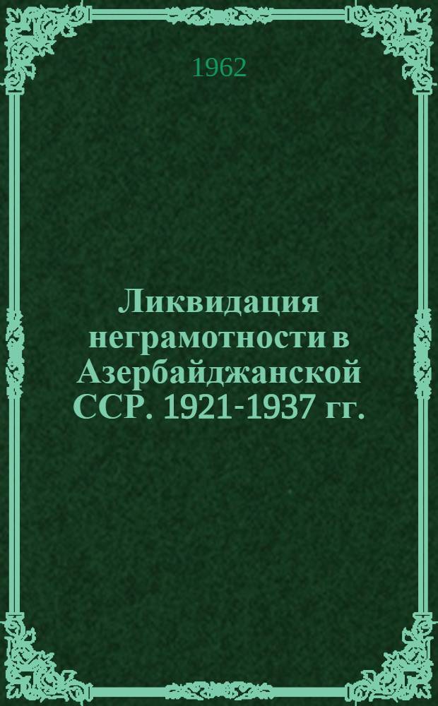 Ликвидация неграмотности в Азербайджанской ССР. 1921-1937 гг. : (Обзор документ. материалов)