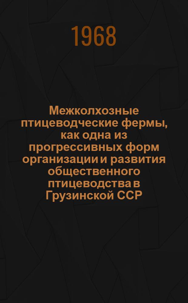 Межколхозные птицеводческие фермы, как одна из прогрессивных форм организации и развития общественного птицеводства в Грузинской ССР : Автореферат дис. на соискание учен. степени канд. с.-х. наук : (594)