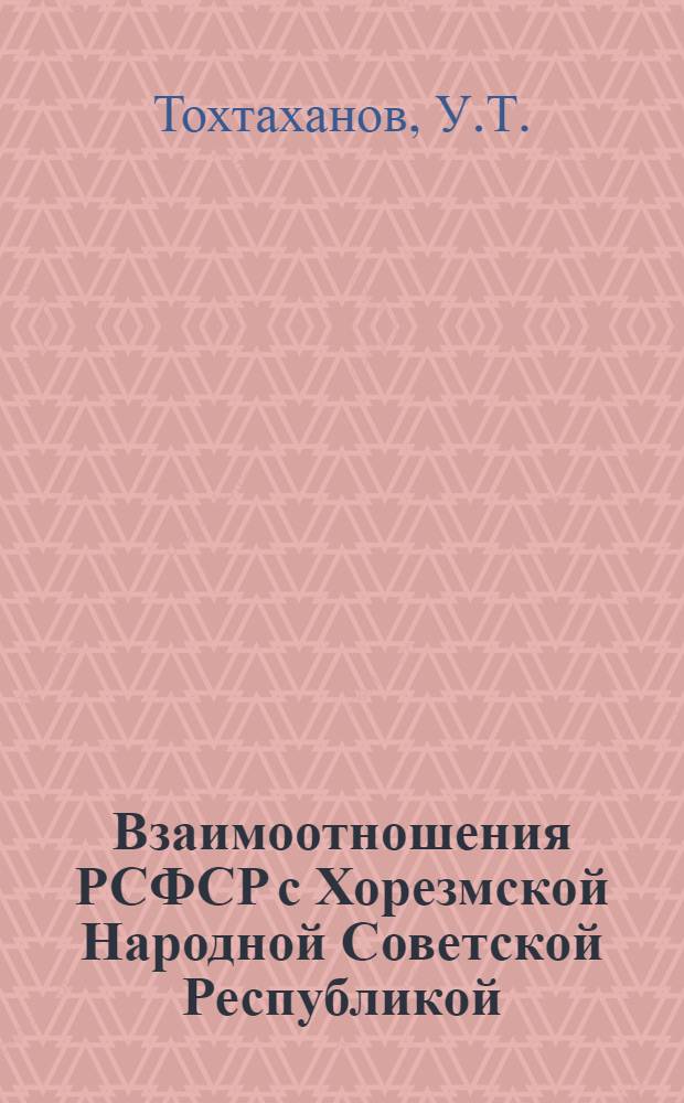 Взаимоотношения РСФСР с Хорезмской Народной Советской Республикой : Автореферат дис. на соискание учен. степени кандидата ист. наук
