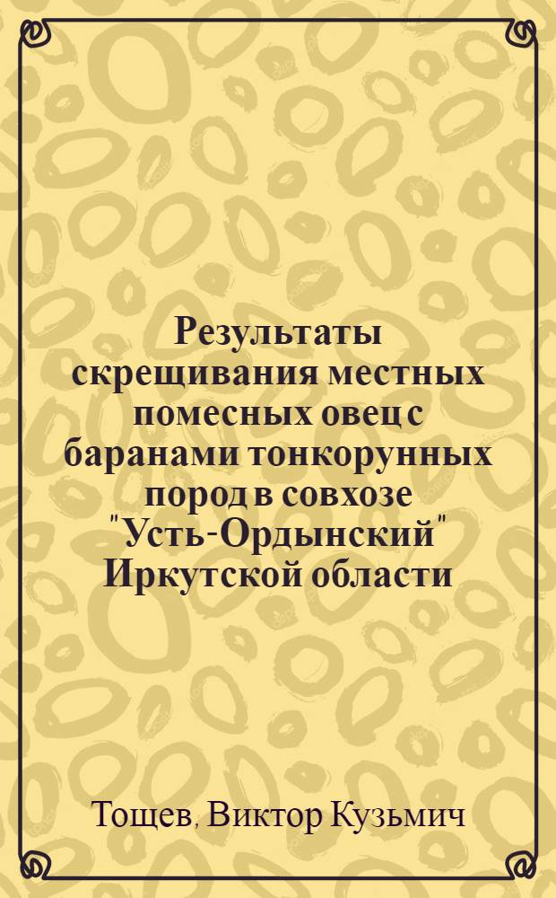 Результаты скрещивания местных помесных овец с баранами тонкорунных пород в совхозе "Усть-Ордынский" Иркутской области : Автореферат дис. на соискание учен. степени канд. с.-х. наук