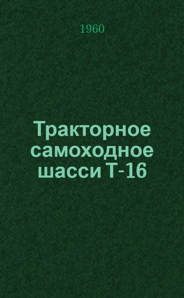 Тракторное самоходное шасси Т-16 : Руководство по уходу и эксплуатации