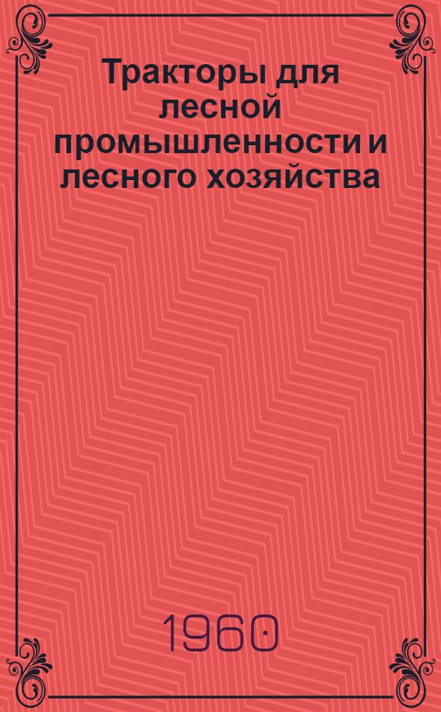 Тракторы для лесной промышленности и лесного хозяйства : (Участнику Конференции по перспективным машинам для лесной пром.)