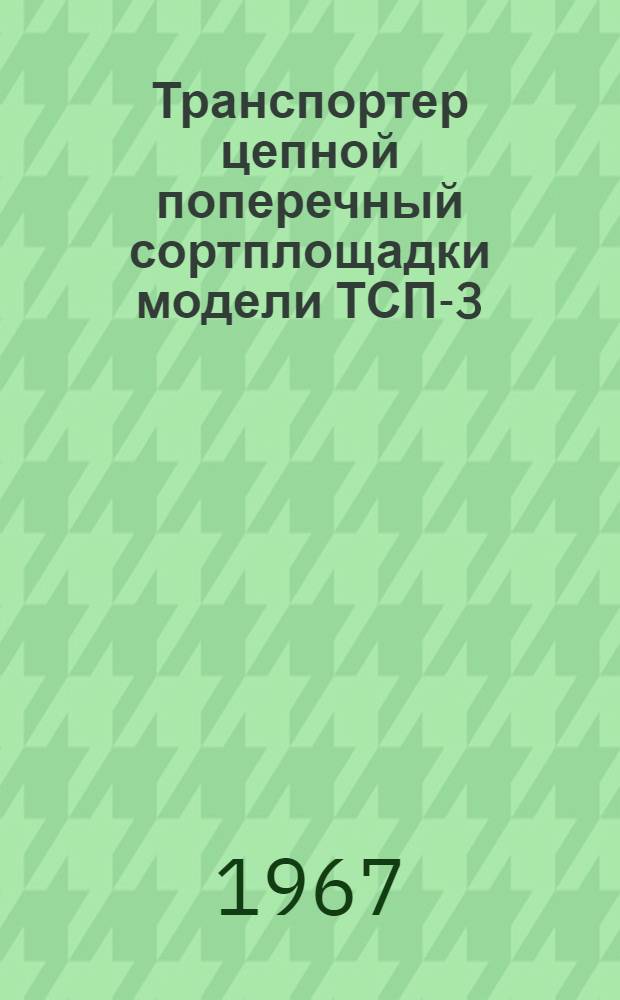 Транспортер цепной поперечный сортплощадки модели ТСП-3 : Паспорт и руководство по эксплуатации