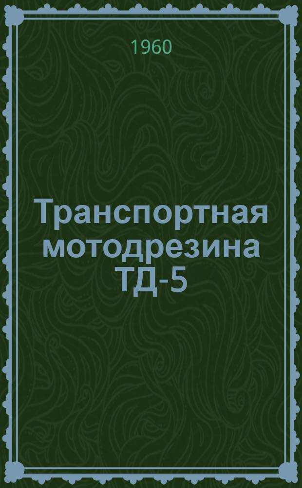 Транспортная мотодрезина ТД-5 : Паспорт и руководство по устройству и обслуживанию