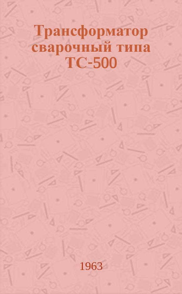 Трансформатор сварочный типа ТС-500 : Описание и инструкция по эксплуатации