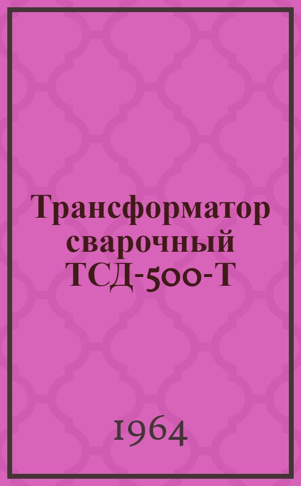 Трансформатор сварочный ТСД-500-Т : Описание и инструкция по эксплуатации