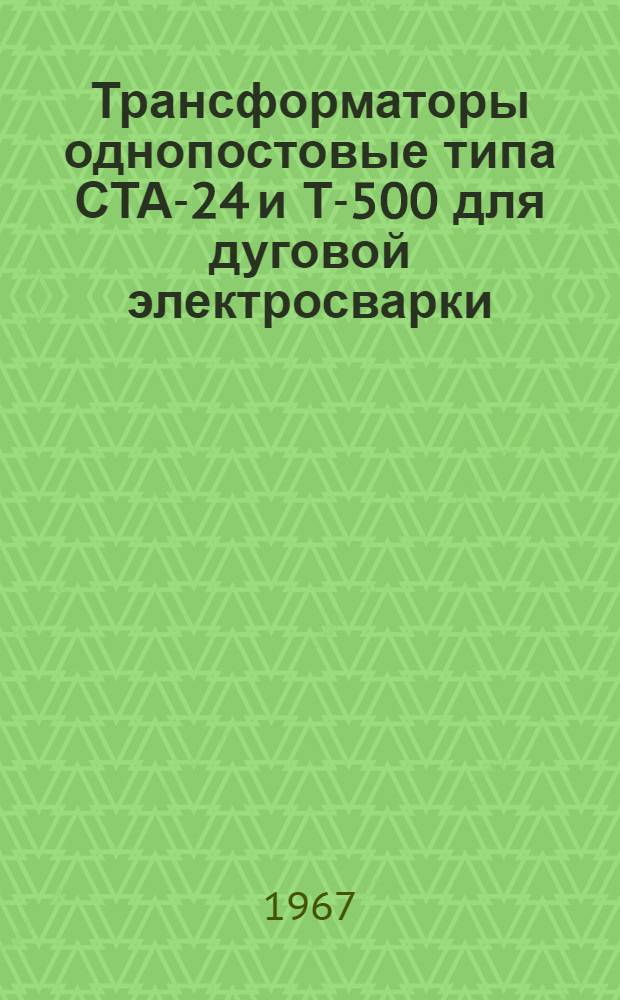 Трансформаторы однопостовые типа СТА-24 и Т-500 для дуговой электросварки : Инструкция по эксплуатации