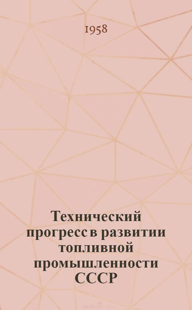 Технический прогресс в развитии топливной промышленности СССР : (Стенограмма лекции, прочит. на Всесоюз. семинаре-совещании по науч.-техн. пропаганде)