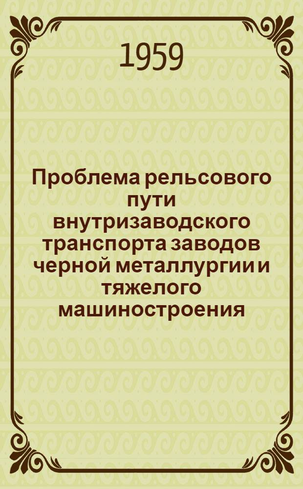 Проблема рельсового пути внутризаводского транспорта заводов черной металлургии и тяжелого машиностроения : Автореферат дис. на соискание учен. степени доктора техн. наук