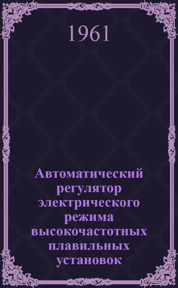 Автоматический регулятор электрического режима высокочастотных плавильных установок