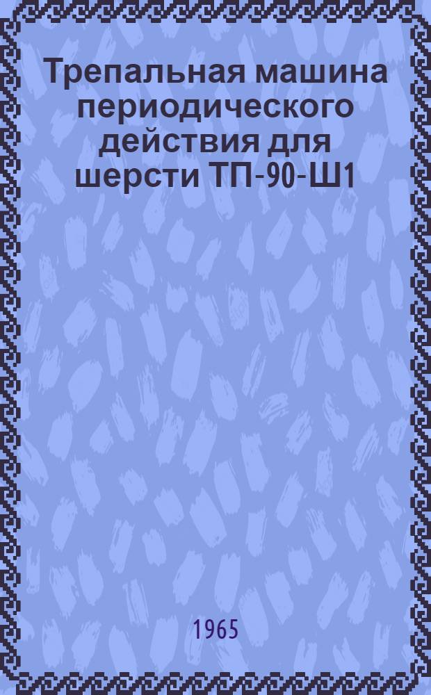 Трепальная машина периодического действия для шерсти ТП-90-Ш1 : Паспорт и инструкция по эксплуатации