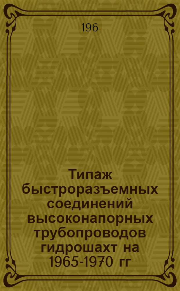 Типаж быстроразъемных соединений высоконапорных трубопроводов гидрошахт на 1965-1970 гг. : Утв. 1/VII 1964 г