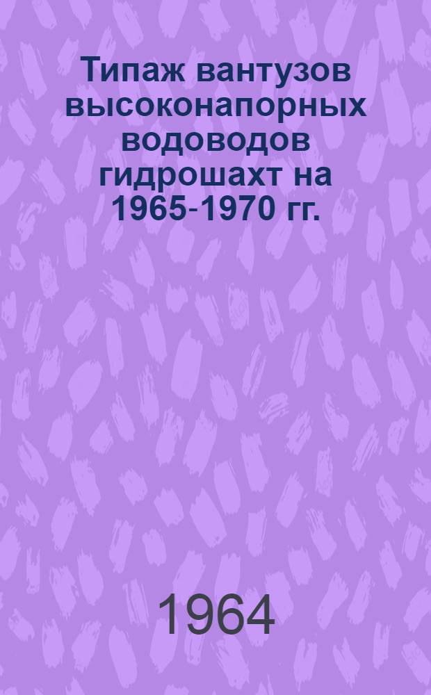 Типаж вантузов высоконапорных водоводов гидрошахт на 1965-1970 гг. : Утв. 1/VII 1964 г