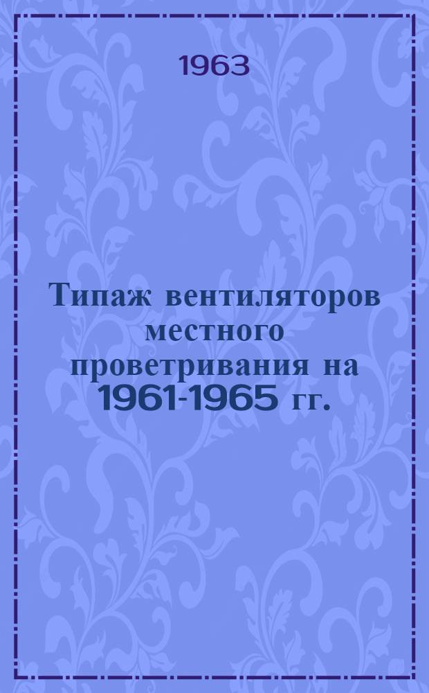 Типаж вентиляторов местного проветривания на 1961-1965 гг. : Утв. 24/X 1961 г