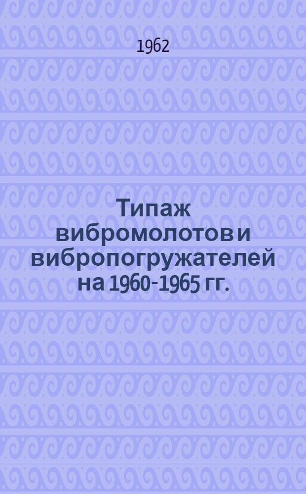 Типаж вибромолотов и вибропогружателей на 1960-1965 гг. : Утв. 3/V 1961 г