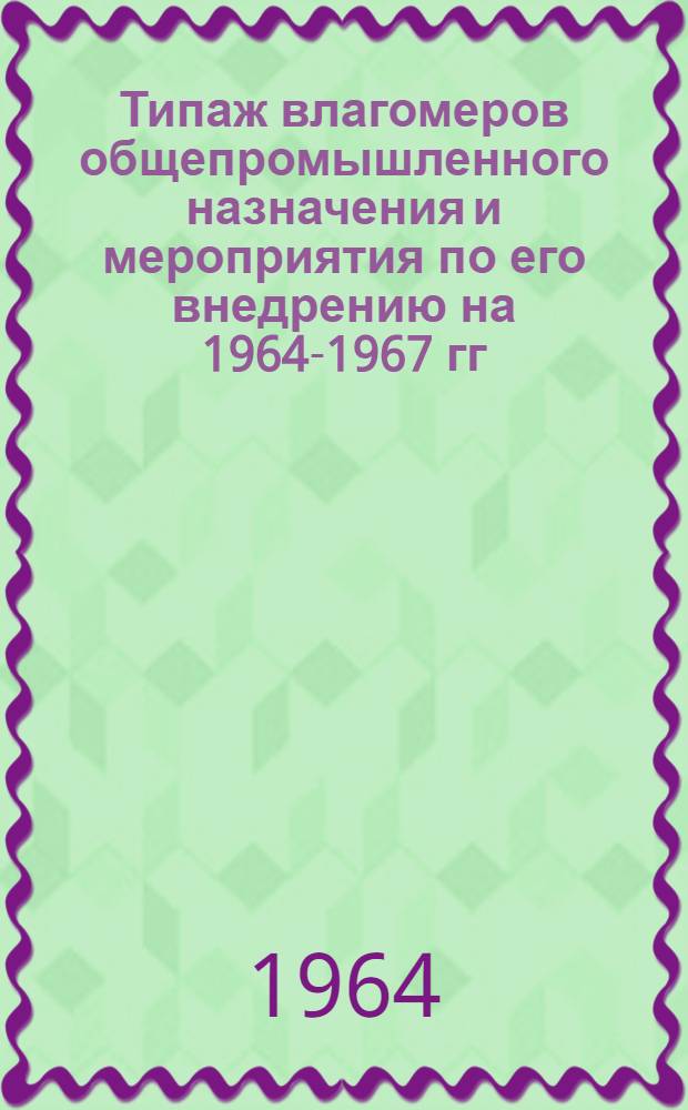 Типаж влагомеров общепромышленного назначения и мероприятия по его внедрению на 1964-1967 гг. : Утв. 18/III 1964 г