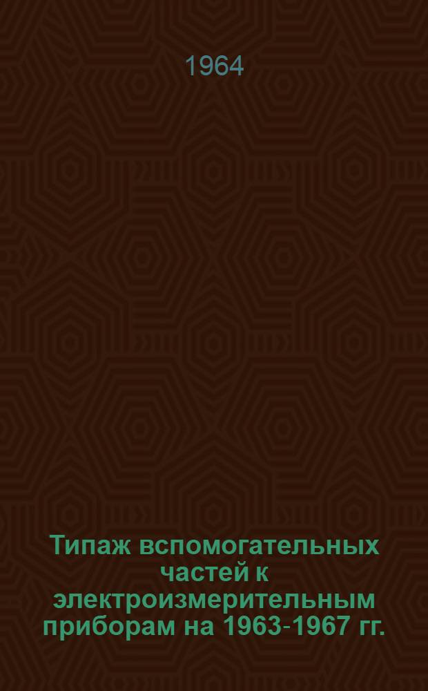 Типаж вспомогательных частей к электроизмерительным приборам на 1963-1967 гг. : Утв. 20/X 1963 г