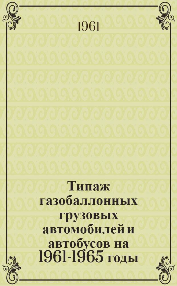 Типаж газобаллонных грузовых автомобилей и автобусов на 1961-1965 годы : (Проект