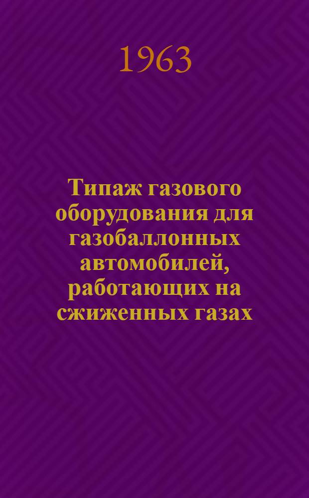 Типаж газового оборудования для газобаллонных автомобилей, работающих на сжиженных газах, и мероприятия по его внедрению на 1963-1965 гг. : Утв. 28/XII 1962 г.