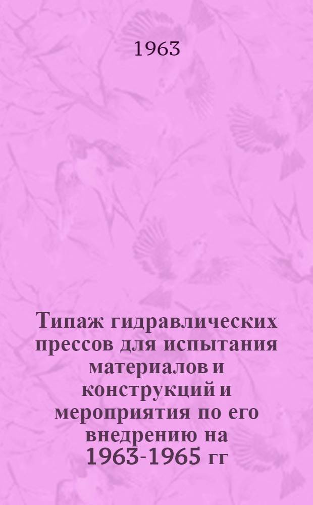 Типаж гидравлических прессов для испытания материалов и конструкций и мероприятия по его внедрению на 1963-1965 гг. : Утв. 6/V 1961 г