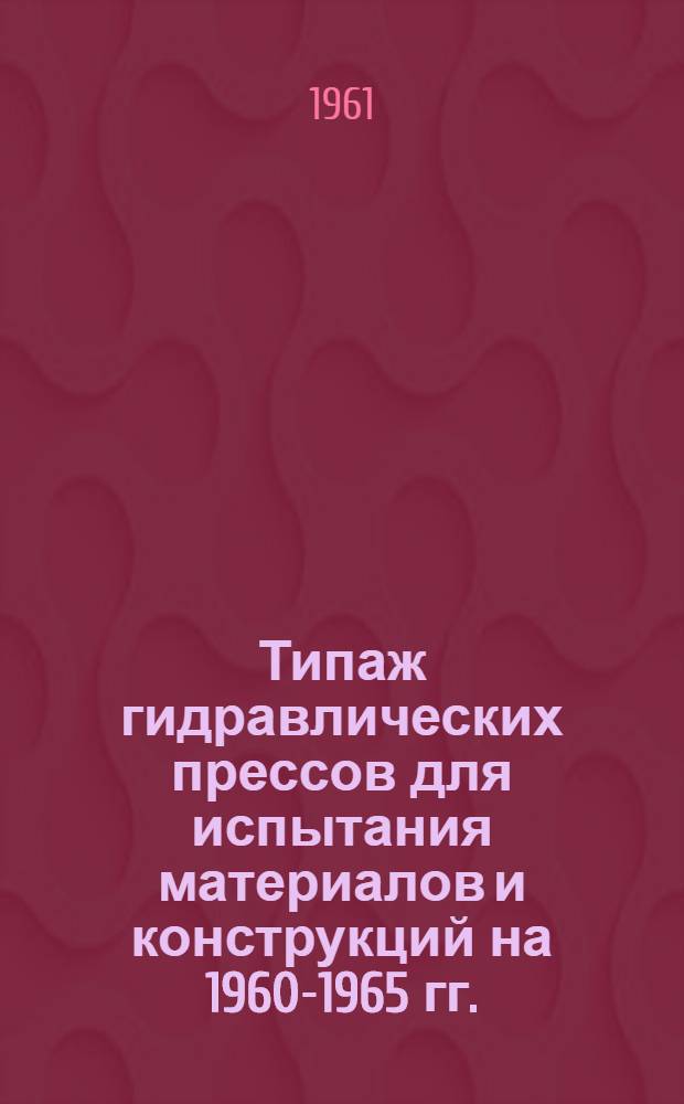 Типаж гидравлических прессов для испытания материалов и конструкций на 1960-1965 гг.
