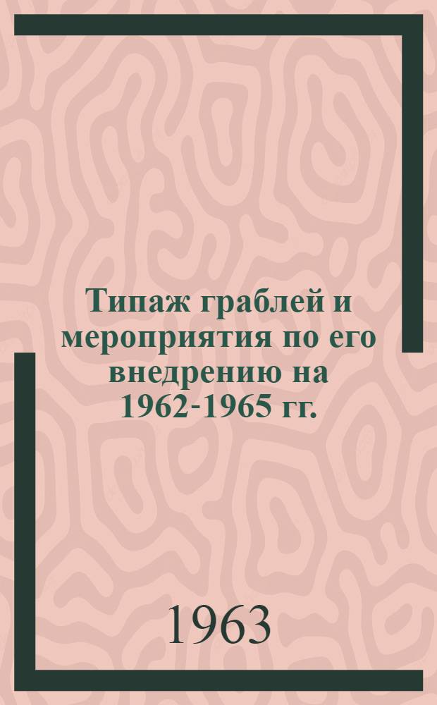 Типаж граблей и мероприятия по его внедрению на 1962-1965 гг. : Утв. 25/XII 1962 г