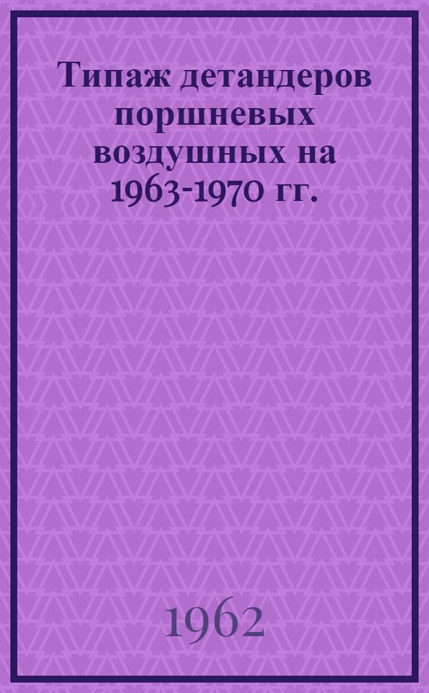 Типаж детандеров поршневых воздушных на 1963-1970 гг. : Утв. 21/XI 1962 г
