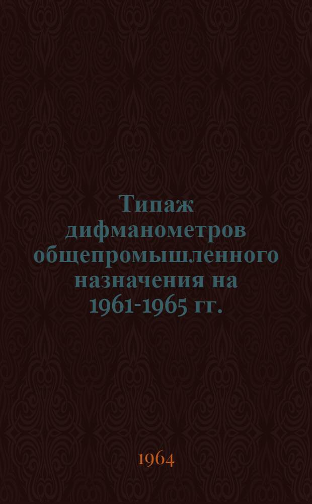 Типаж дифманометров общепромышленного назначения на 1961-1965 гг. : Утв. 4/VIII 1961 г. с изм. от 4/XII 1963 г.