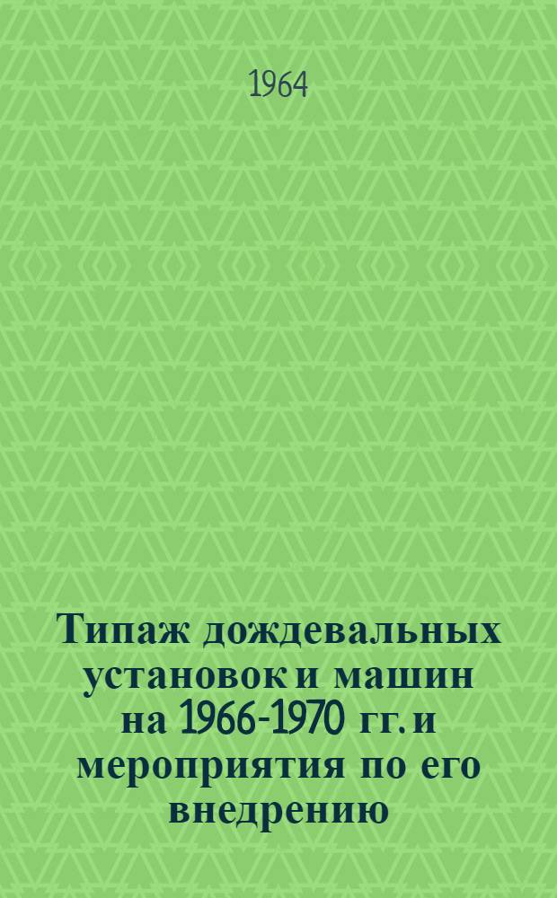 Типаж дождевальных установок и машин на 1966-1970 гг. и мероприятия по его внедрению : Проект