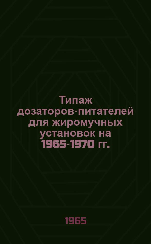 Типаж дозаторов-питателей для жиромучных установок на 1965-1970 гг. : Утв. 7/I 1965