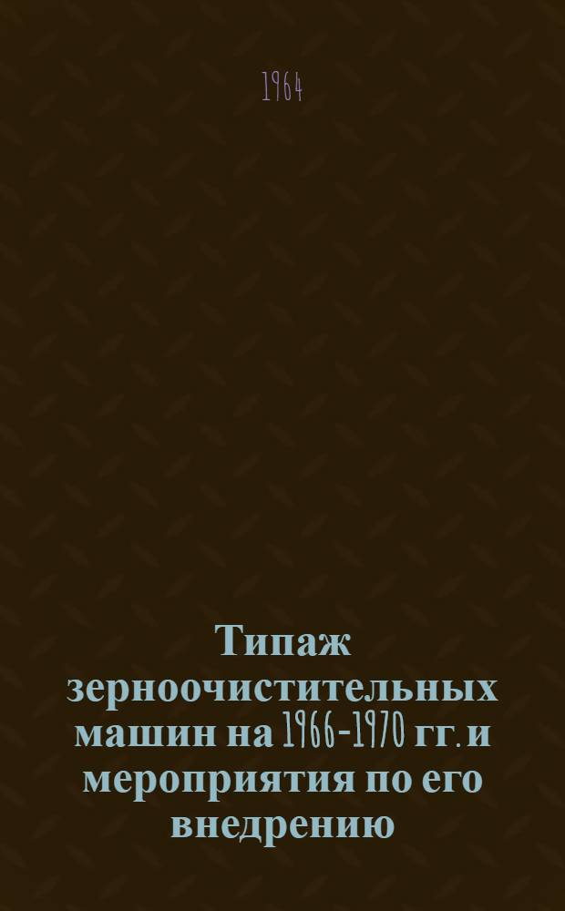 Типаж зерноочистительных машин на 1966-1970 гг. и мероприятия по его внедрению : 1 ред