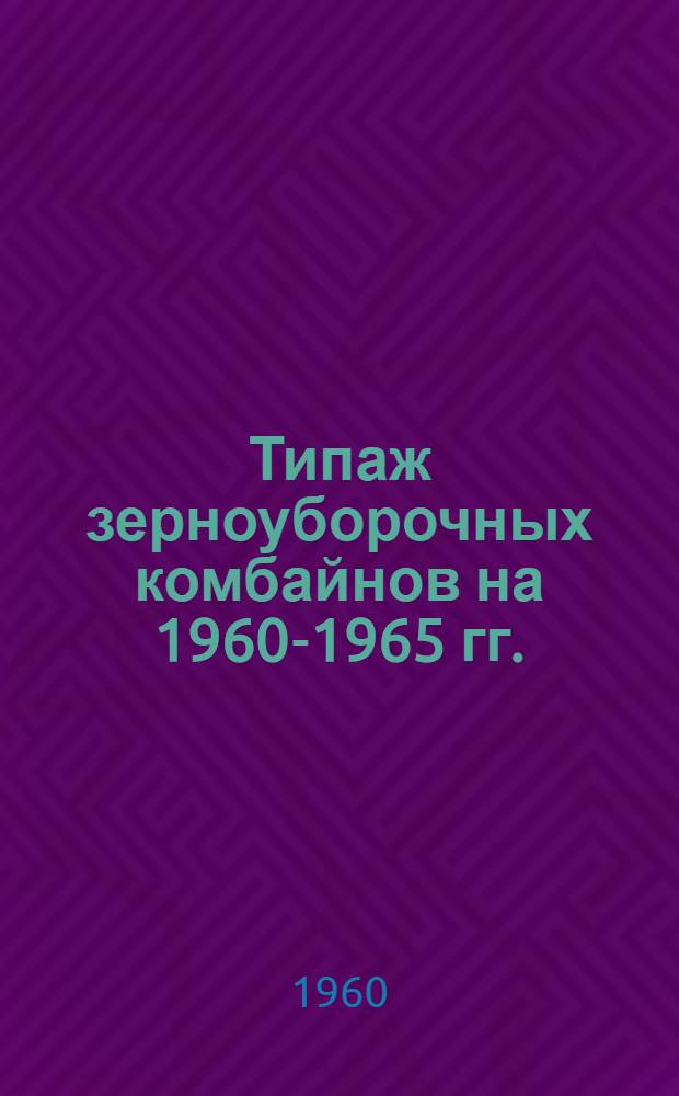 Типаж зерноуборочных комбайнов на 1960-1965 гг. : Проект