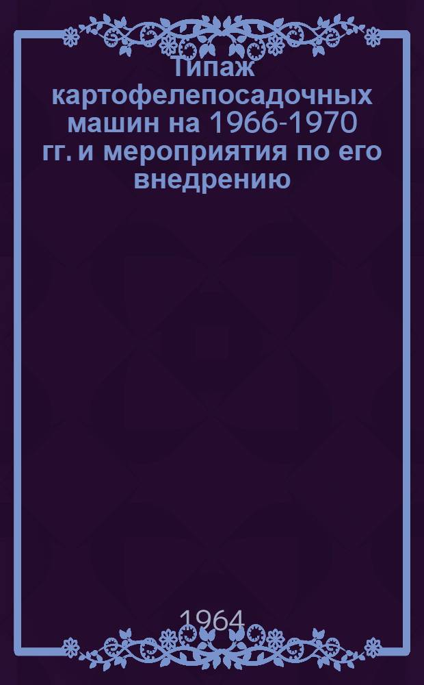 Типаж картофелепосадочных машин на 1966-1970 гг. и мероприятия по его внедрению