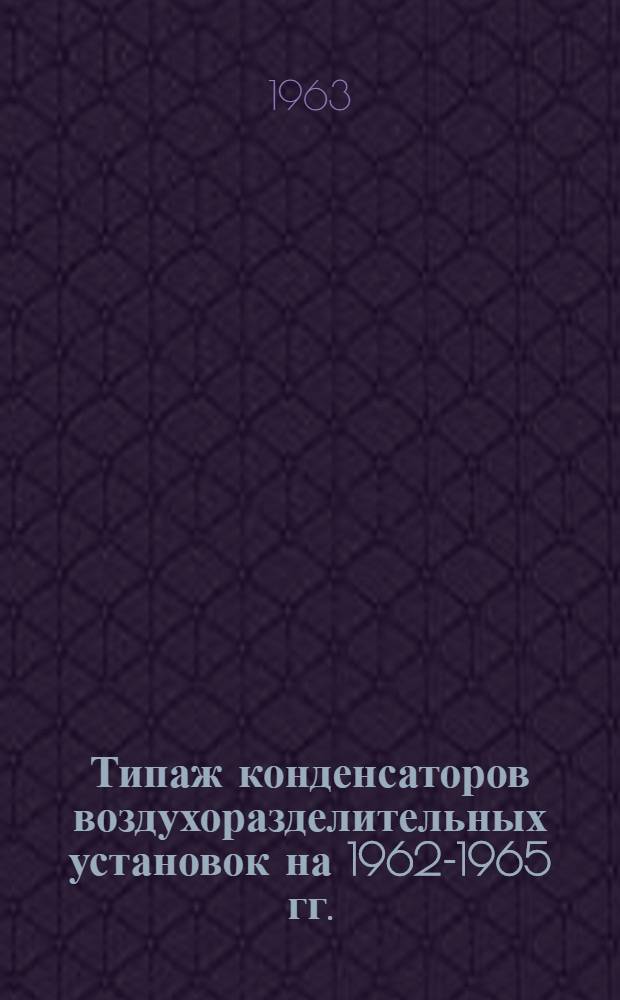 Типаж конденсаторов воздухоразделительных установок на 1962-1965 гг. : Утв. 30/IX 1961 г